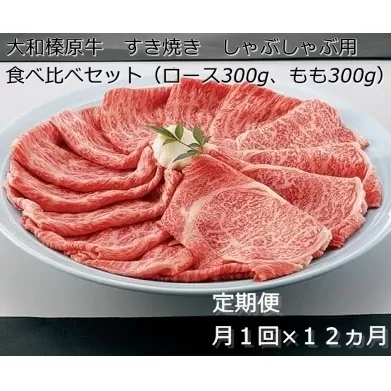 定期便 １２ヶ月 A5 大和 榛原牛 すき焼き しゃぶしゃぶ 食べ比べ セット（ ロース もも 各 300g ）冷凍 月１回 ／ うし源 本店 ふるさと納税 黒毛和牛 父の日 奈良県 宇陀市 お中元 贈答用 贈り物 暑中見舞い お土産 お歳暮 内祝いまとめ買い 美味しい部位 キャンプ 送料無料