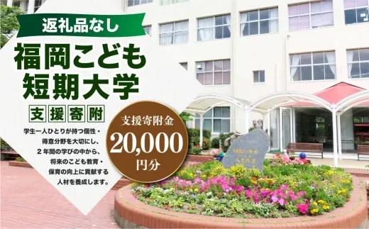 【 返礼品なし 】 「 福岡こども短期大学 」 支援寄附金 （ 20,000円分 ） 寄附のみ 応援寄附金 社会貢献 支援活動 教育 支援 寄附 応援