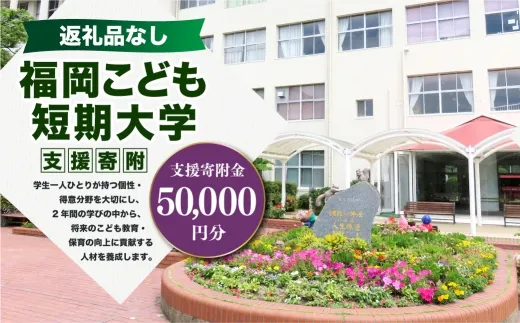 【 返礼品なし 】 「 福岡こども短期大学 」 支援寄附金 （ 50,000円分 ） 寄附のみ 応援寄附金 社会貢献 支援活動 教育 支援 寄附 応援