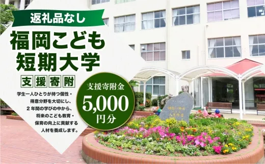 【 返礼品なし 】 「 福岡こども短期大学 」 支援寄附金 （ 5,000円分 ） 寄附のみ 応援寄附金 社会貢献 支援活動 教育 支援 寄附 応援