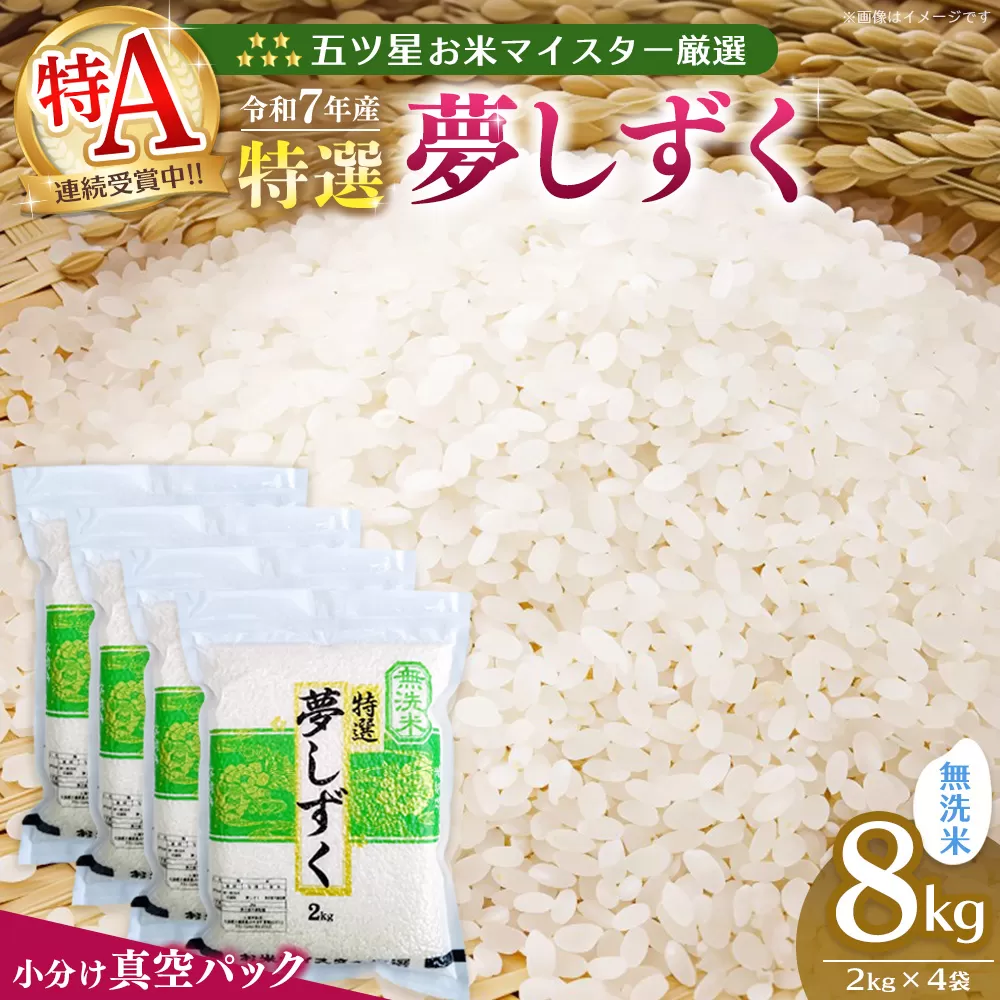 【令和7年産米】【真空パック】五ツ星お米マイスター厳選 夢しずく無洗米 8kg (2kg×4袋)【特A米 お米 米 美味しいご飯 ゆめしずく おいしいお米 無洗米 地元産 新鮮 芳醇 こだわり 佐賀県 kome okome】K103024